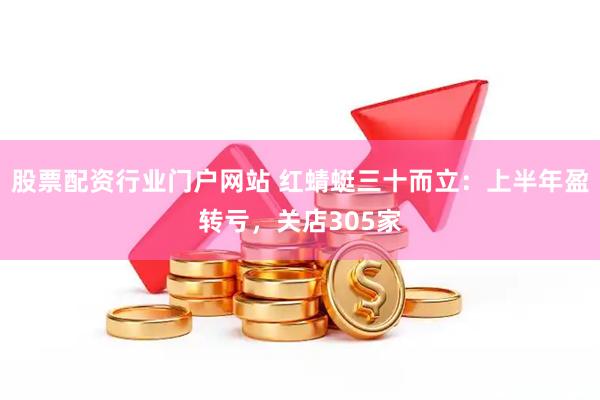 股票配资行业门户网站 红蜻蜓三十而立：上半年盈转亏，关店305家