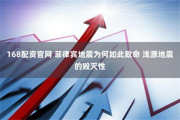 168配资官网 菲律宾地震为何如此致命 浅源地震的毁灭性