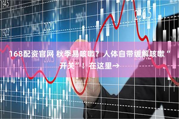 168配资官网 秋季易咳嗽？人体自带缓解咳嗽“开关”！在这里→