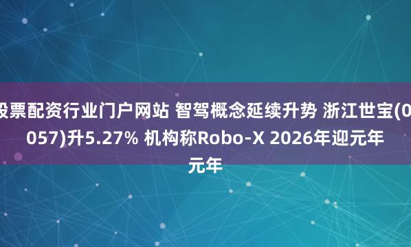 股票配资行业门户网站 智驾概念延续升势 浙江世宝(01057)升5.27% 机构称Robo-X 2026年迎元年