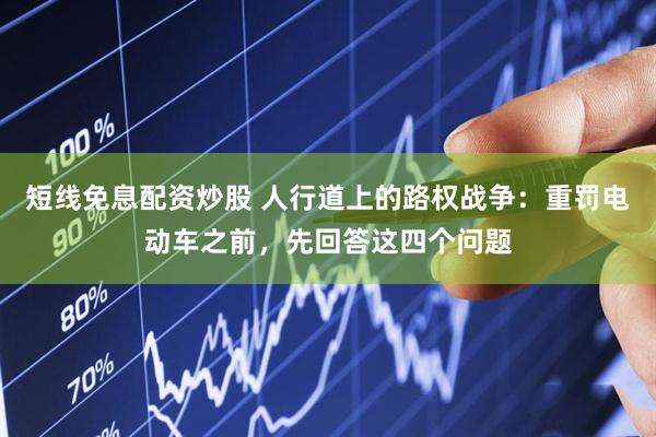短线免息配资炒股 人行道上的路权战争：重罚电动车之前，先回答这四个问题