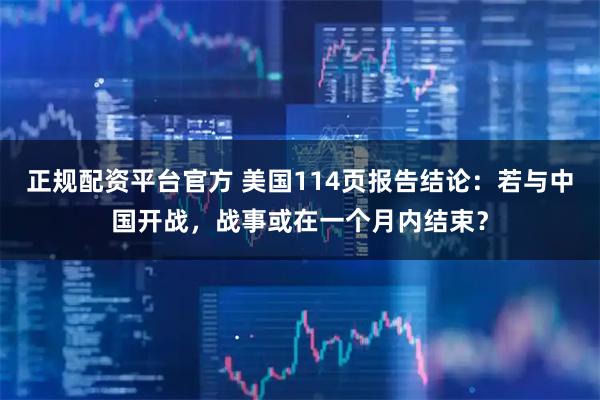 正规配资平台官方 美国114页报告结论：若与中国开战，战事或在一个月内结束？