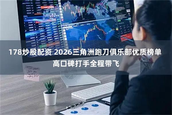 178炒股配资 2026三角洲跑刀俱乐部优质榜单 高口碑打手全程带飞