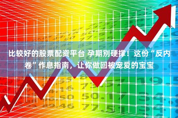 比较好的股票配资平台 孕期别硬撑！这份“反内卷”作息指南，让你做回被宠爱的宝宝