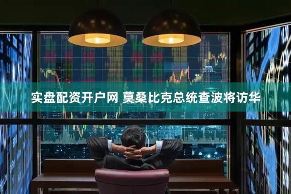 实盘配资开户网 莫桑比克总统查波将访华