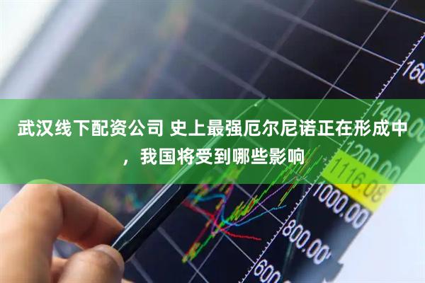 武汉线下配资公司 史上最强厄尔尼诺正在形成中，我国将受到哪些影响