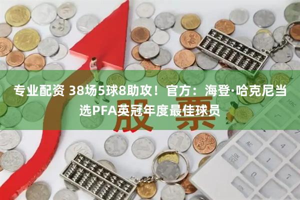 专业配资 38场5球8助攻！官方：海登·哈克尼当选PFA英冠年度最佳球员