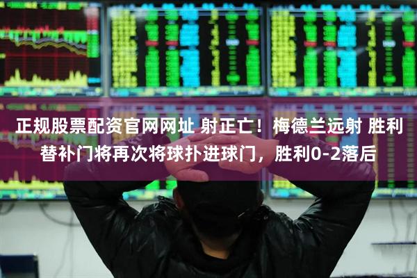 正规股票配资官网网址 射正亡！梅德兰远射 胜利替补门将再次将球扑进球门，胜利0-2落后
